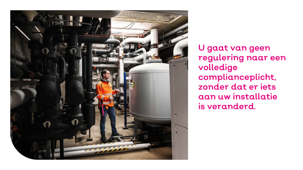 U gaat van geen regulering naar een volledige compliance-plicht, zonder dat er iets aan uw installatie is veranderd.